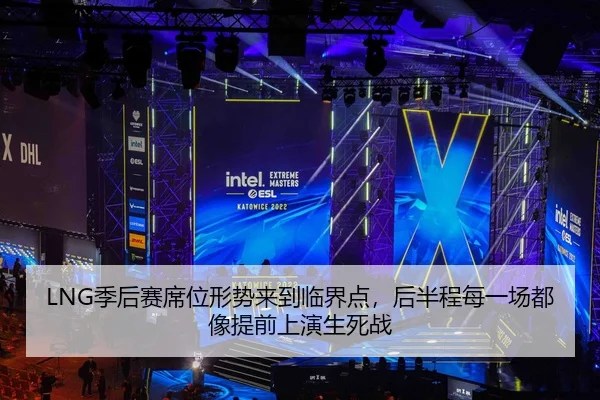 LNG季后赛席位形势来到临界点，后半程每一场都像提前上演生死战